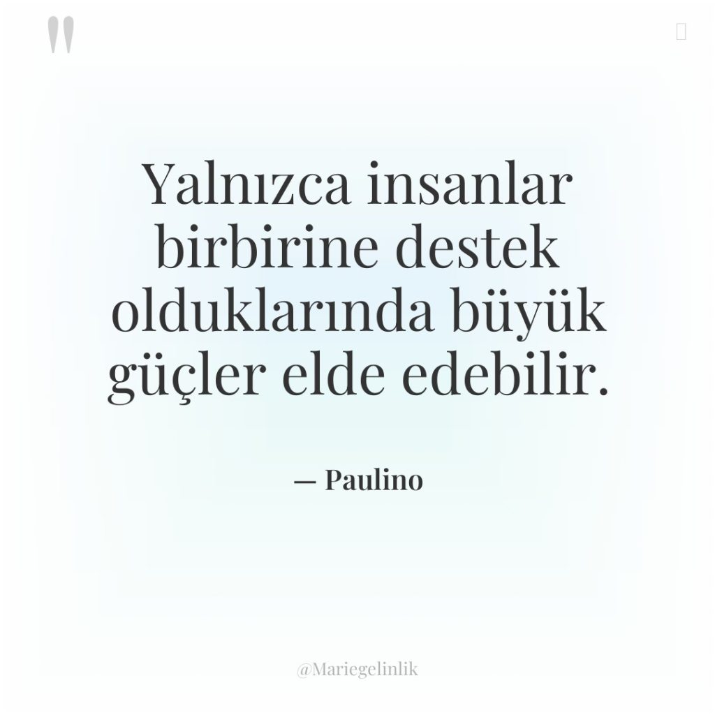 Yalnızca insanlar birbirine destek olduklarında büyük güçler elde edebilir.