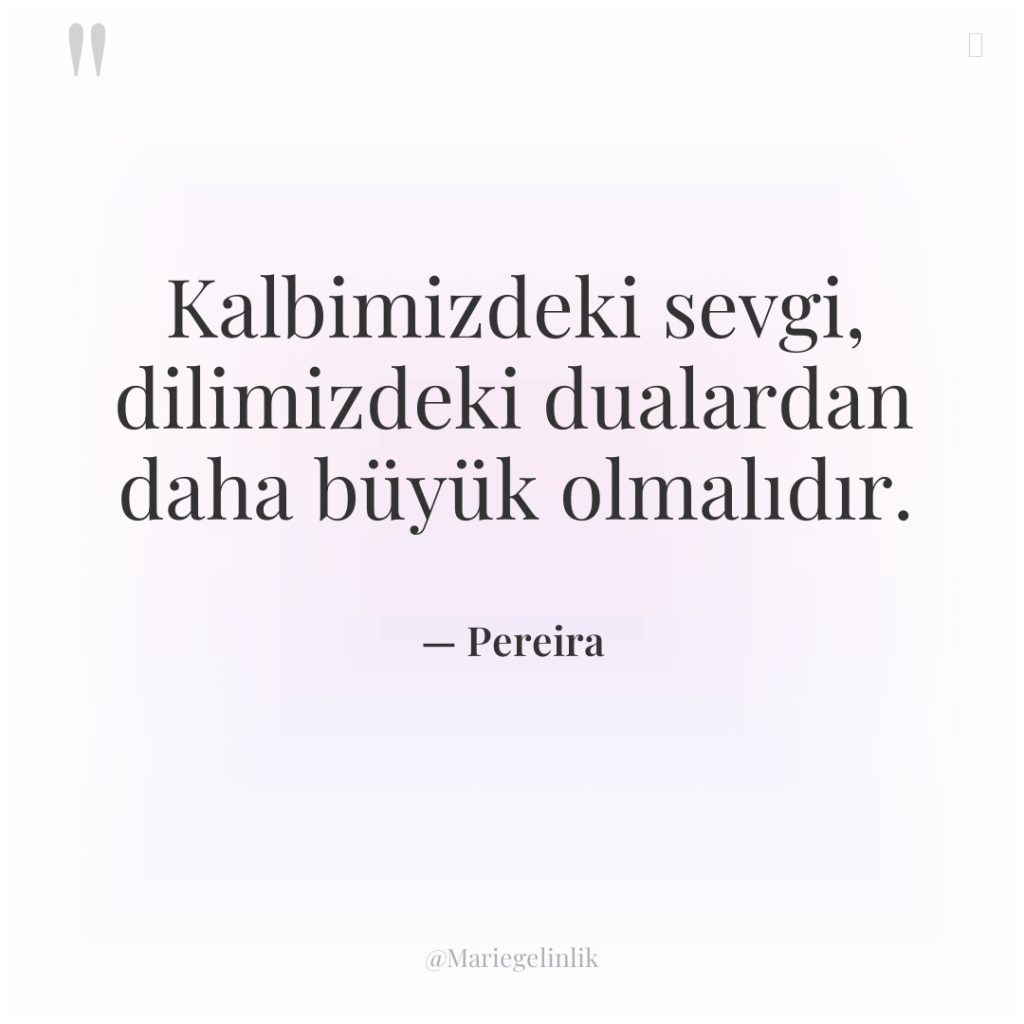 Kalbimizdeki sevgi, dilimizdeki dualardan daha büyük olmalıdır.