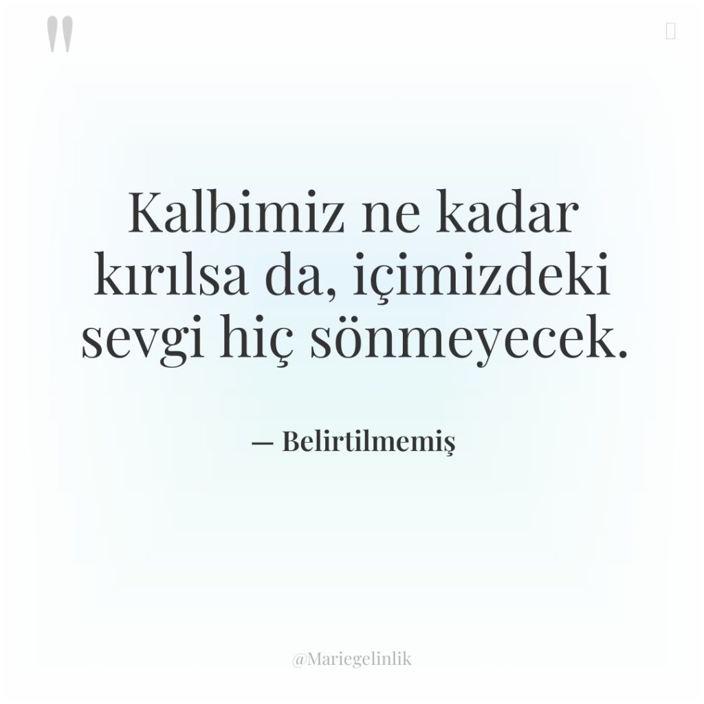 Kalbimiz ne kadar kırılsa da, içimizdeki sevgi hiç sönmeyecek.