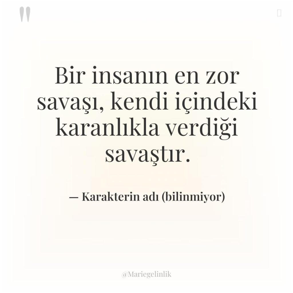 Bir insanın en zor savaşı, kendi içindeki karanlıkla verdiği savaştır.