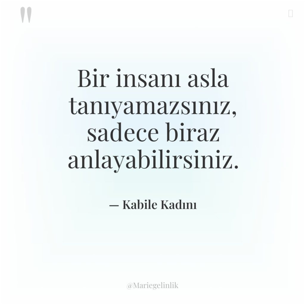 Bir insanı asla tanıyamazsınız, sadece biraz anlayabilirsiniz.