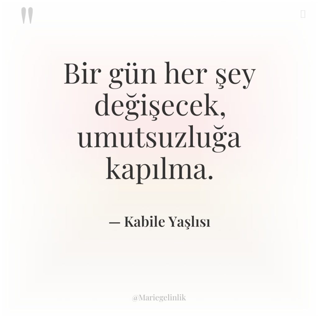 Bir gün her şey değişecek, umutsuzluğa kapılma.