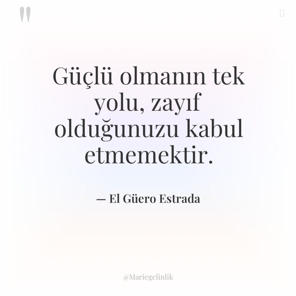 Güçlü olmanın tek yolu, zayıf olduğunuzu kabul etmemektir.