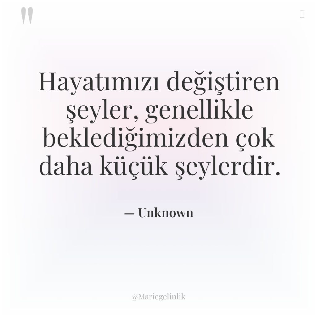 Hayatımızı değiştiren şeyler, genellikle beklediğimizden çok daha küçük şeylerdir.