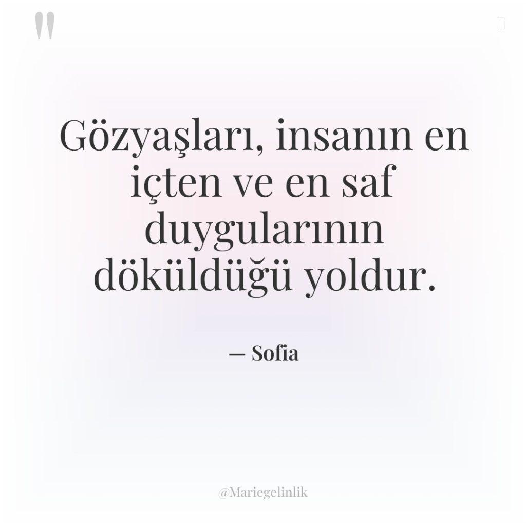 Gözyaşları, insanın en içten ve en saf duygularının döküldüğü yoldur.