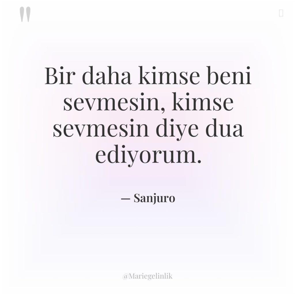 Bir daha kimse beni sevmesin, kimse sevmesin diye dua ediyorum.