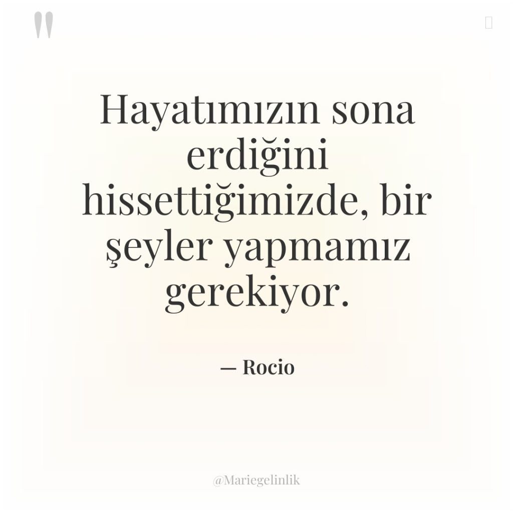 Hayatımızın sona erdiğini hissettiğimizde, bir şeyler yapmamız gerekiyor.