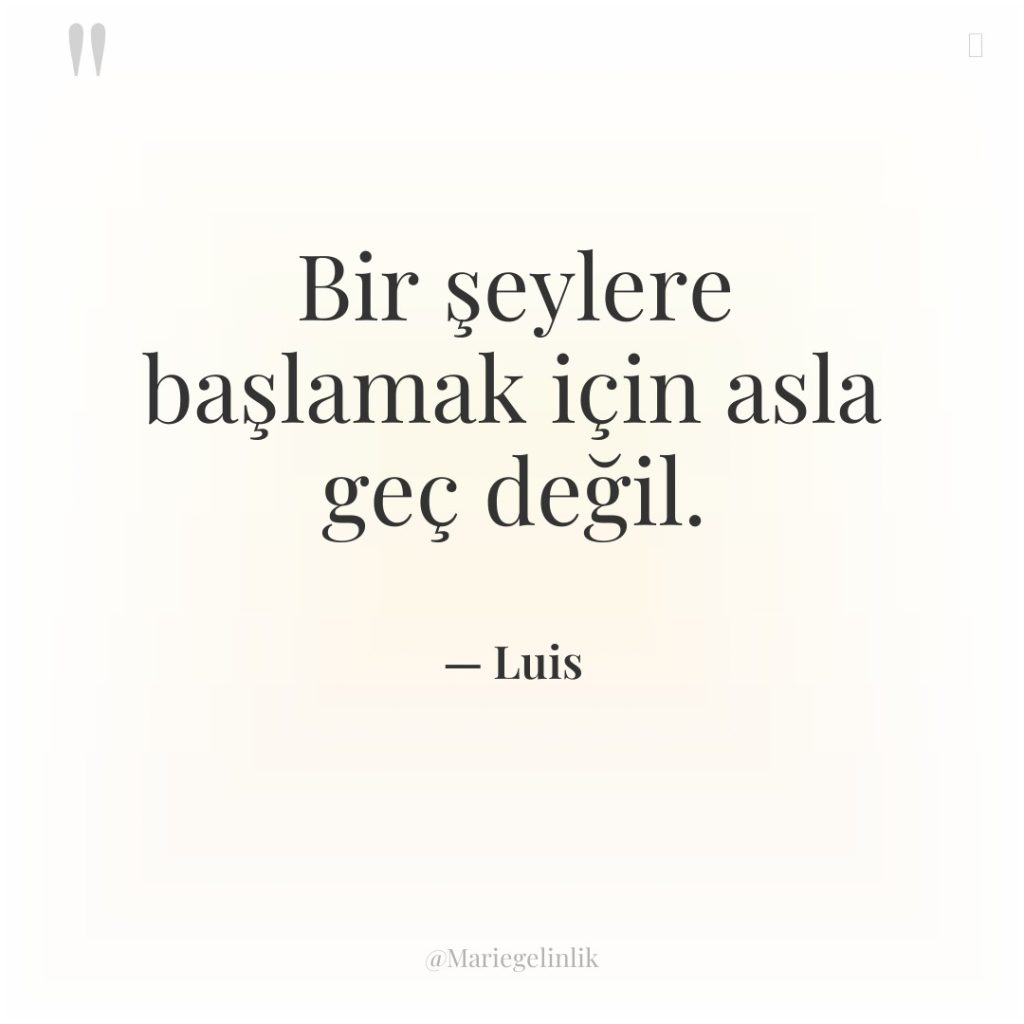 Bir şeylere başlamak için asla geç değil.