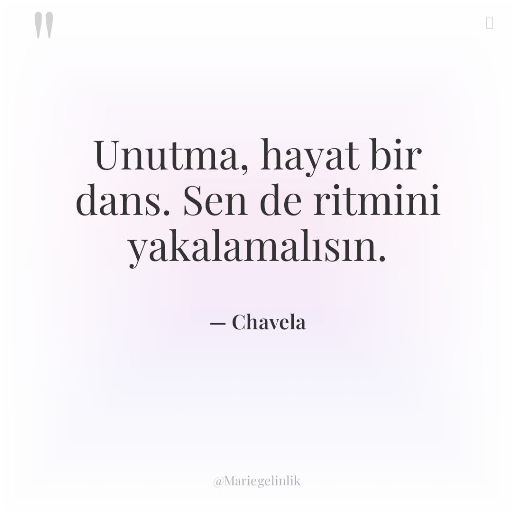Unutma, hayat bir dans. Sen de ritmini yakalamalısın.