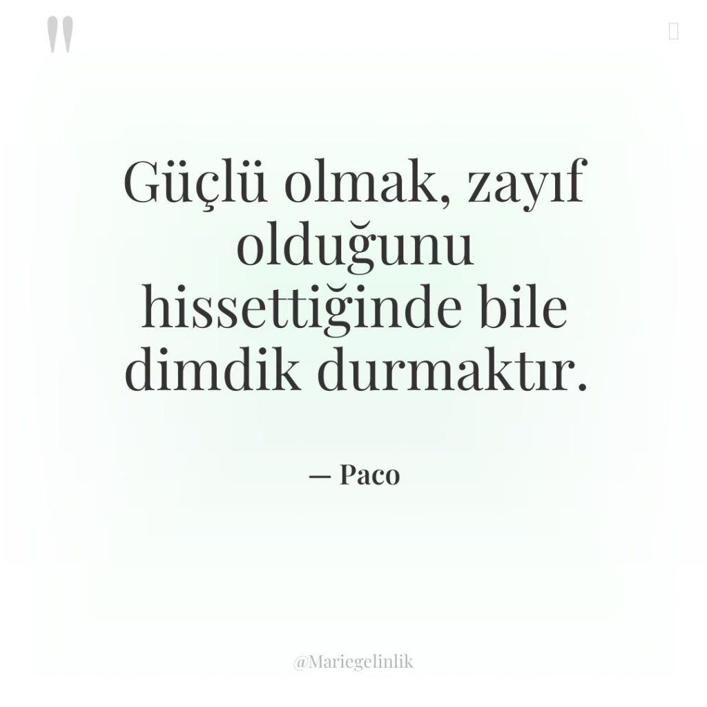 Güçlü olmak, zayıf olduğunu hissettiğinde bile dimdik durmaktır.