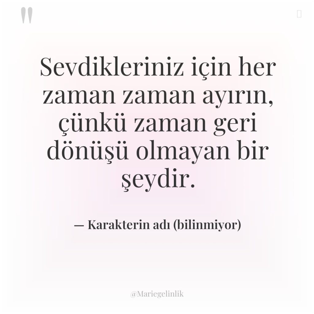 Sevdikleriniz için her zaman zaman ayırın, çünkü zaman geri dönüşü…