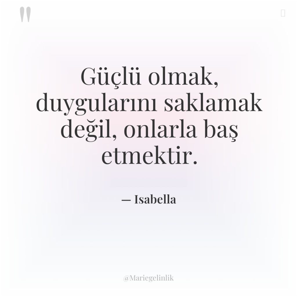 Güçlü olmak, duygularını saklamak değil, onlarla baş etmektir.