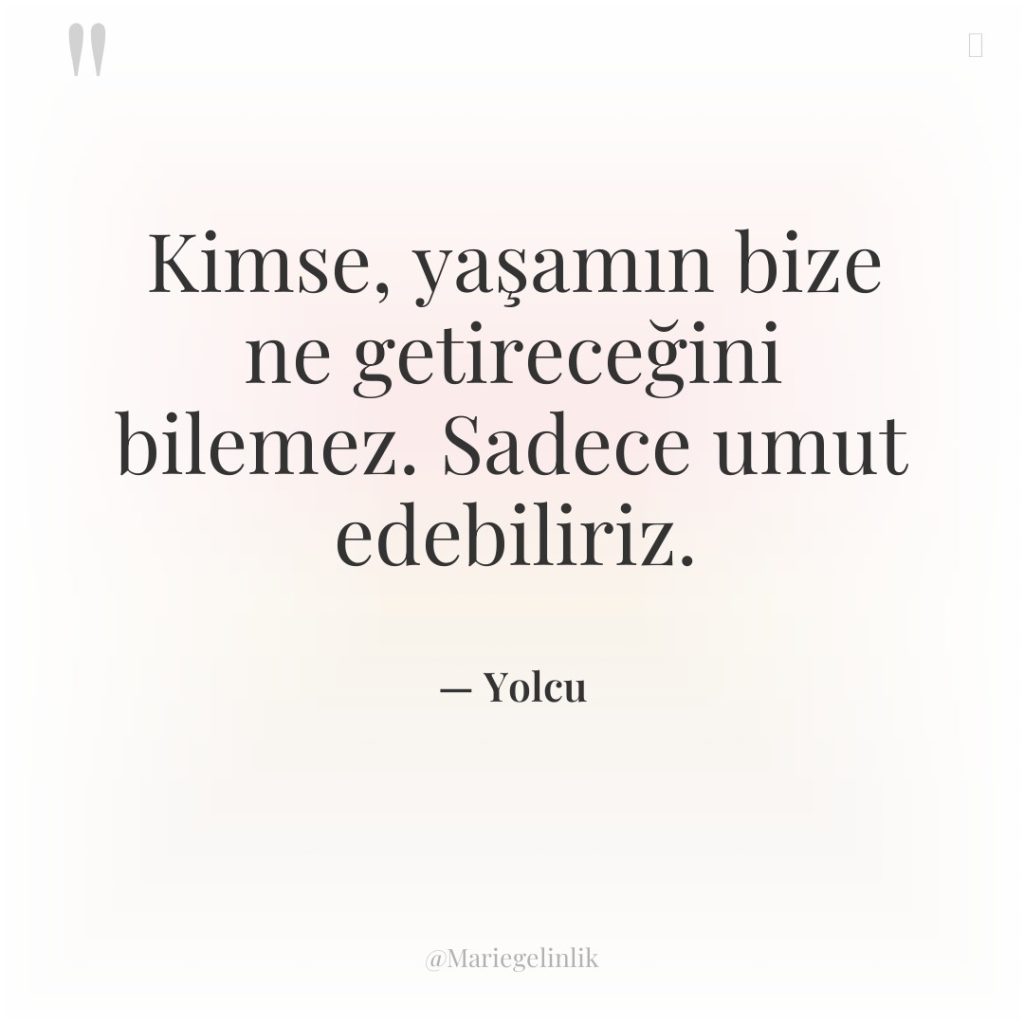 Kimse, yaşamın bize ne getireceğini bilemez. Sadece umut edebiliriz.