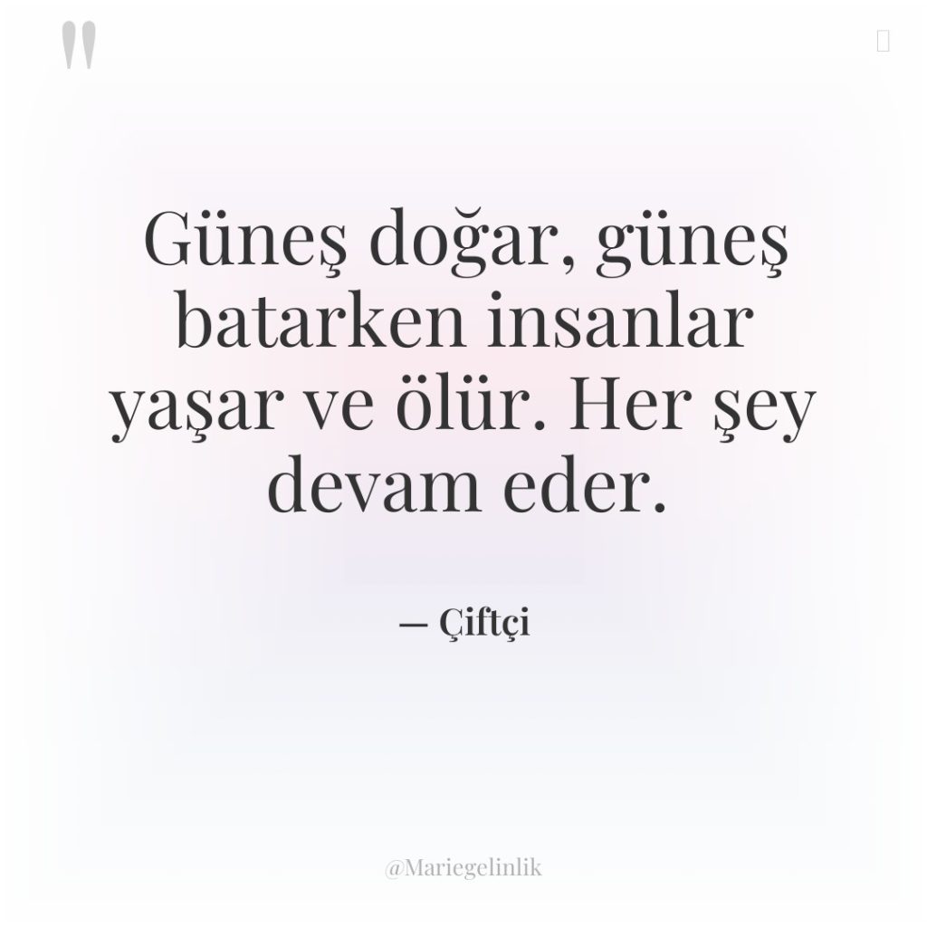 Güneş doğar, güneş batarken insanlar yaşar ve ölür. Her şey…