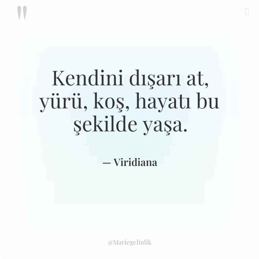 Kendini dışarı at, yürü, koş, hayatı bu şekilde yaşa.