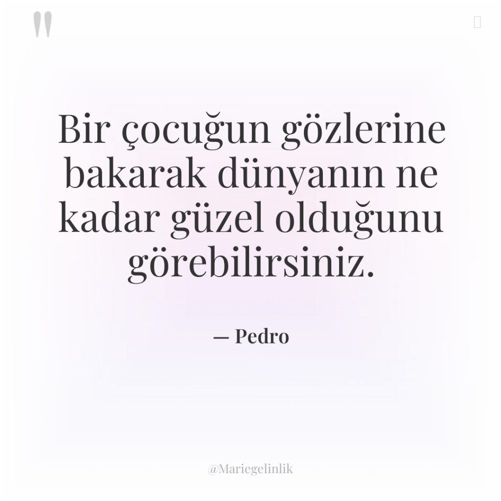 Bir çocuğun gözlerine bakarak dünyanın ne kadar güzel olduğunu görebilirsiniz.