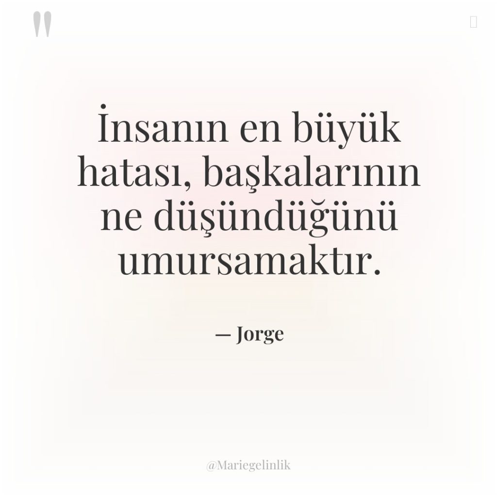 İnsanın en büyük hatası, başkalarının ne düşündüğünü umursamaktır.