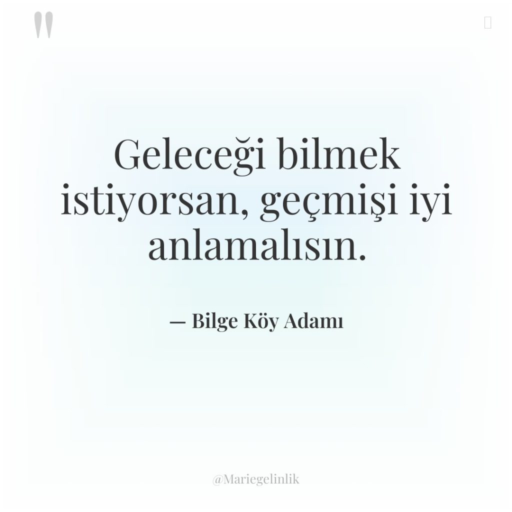 Geleceği bilmek istiyorsan, geçmişi iyi anlamalısın.
