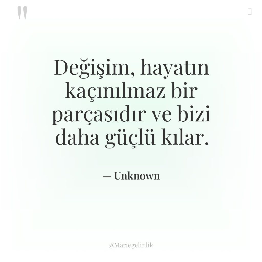 Değişim, hayatın kaçınılmaz bir parçasıdır ve bizi daha güçlü kılar.