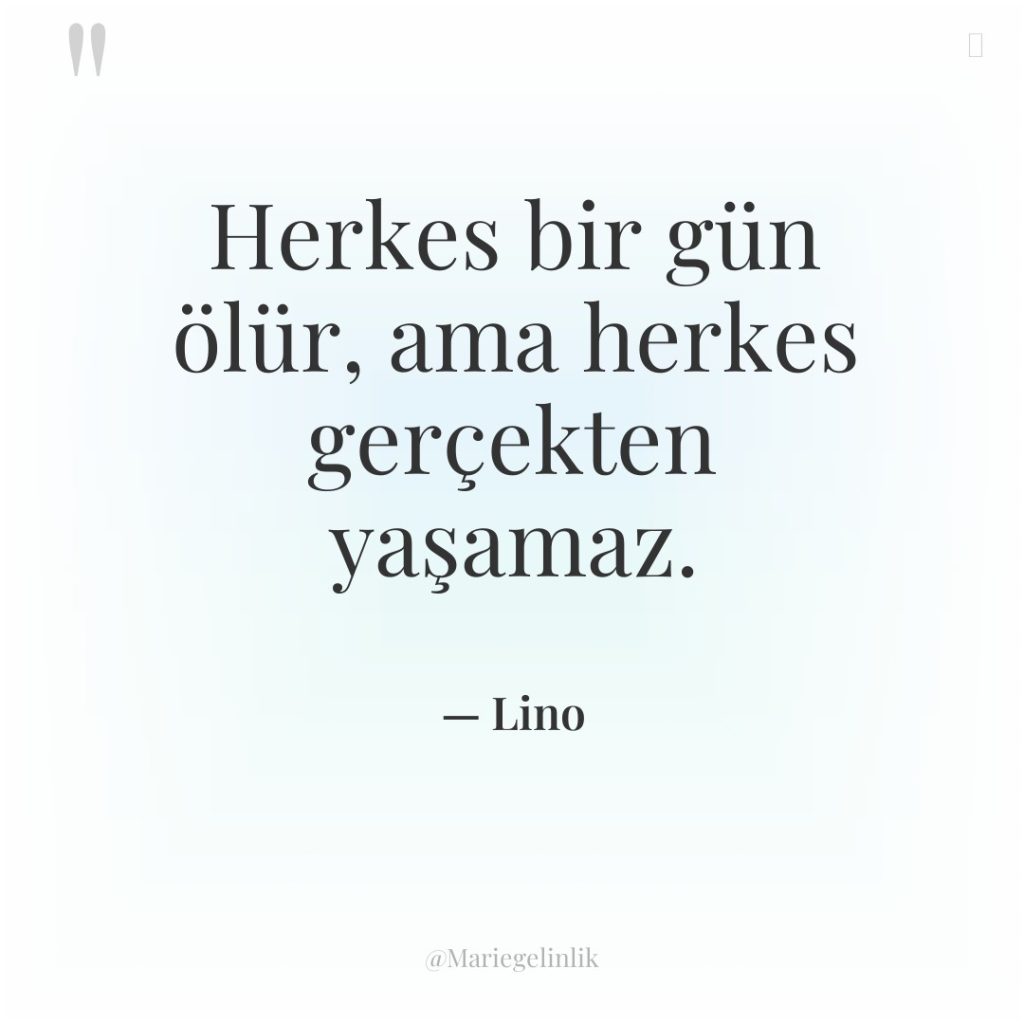 Herkes bir gün ölür, ama herkes gerçekten yaşamaz.