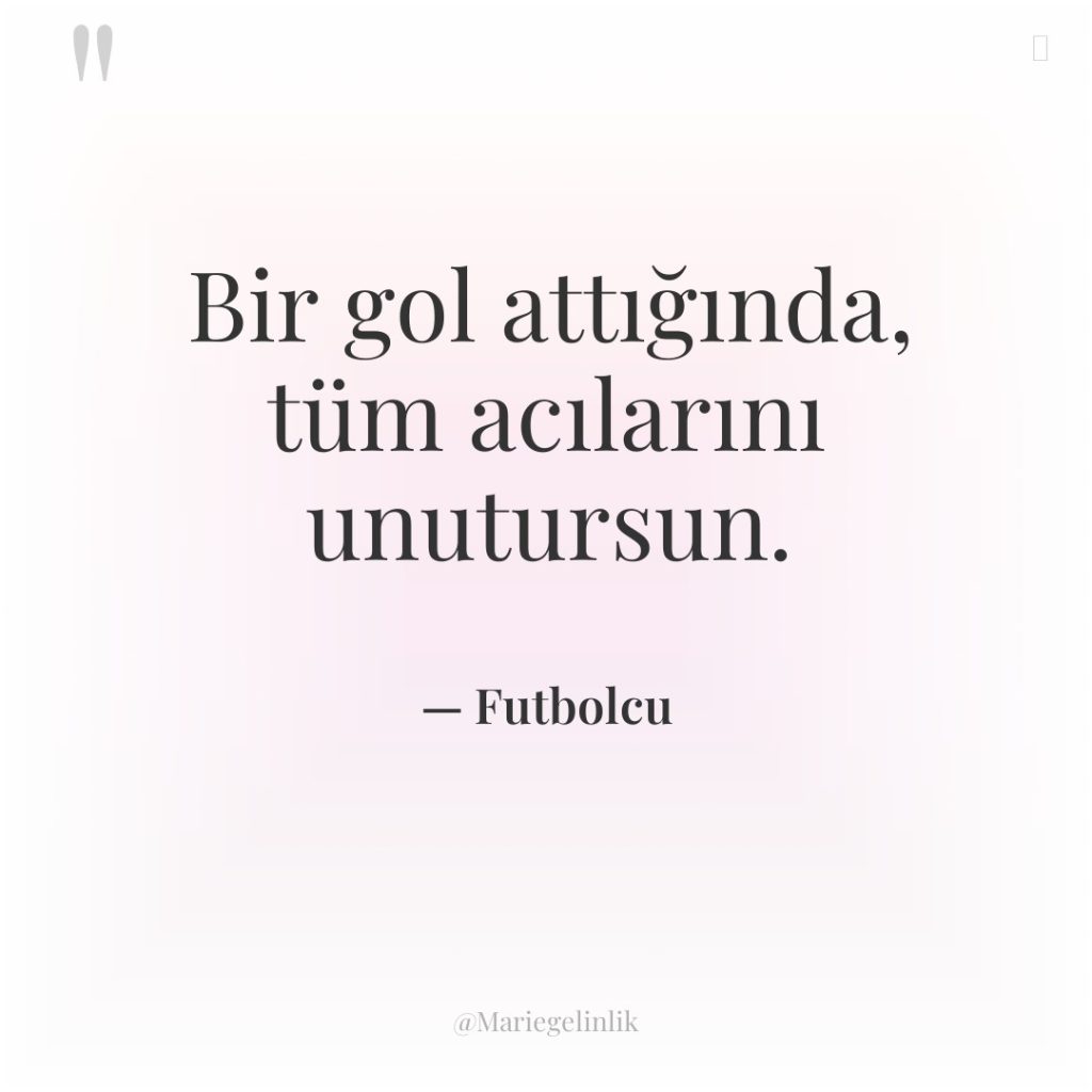 Bir gol attığında, tüm acılarını unutursun.