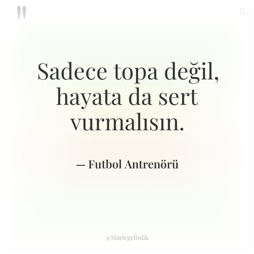 Sadece topa değil, hayata da sert vurmalısın.