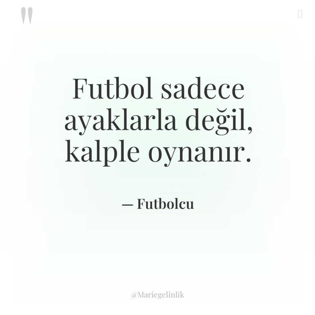 Futbol sadece ayaklarla değil, kalple oynanır.