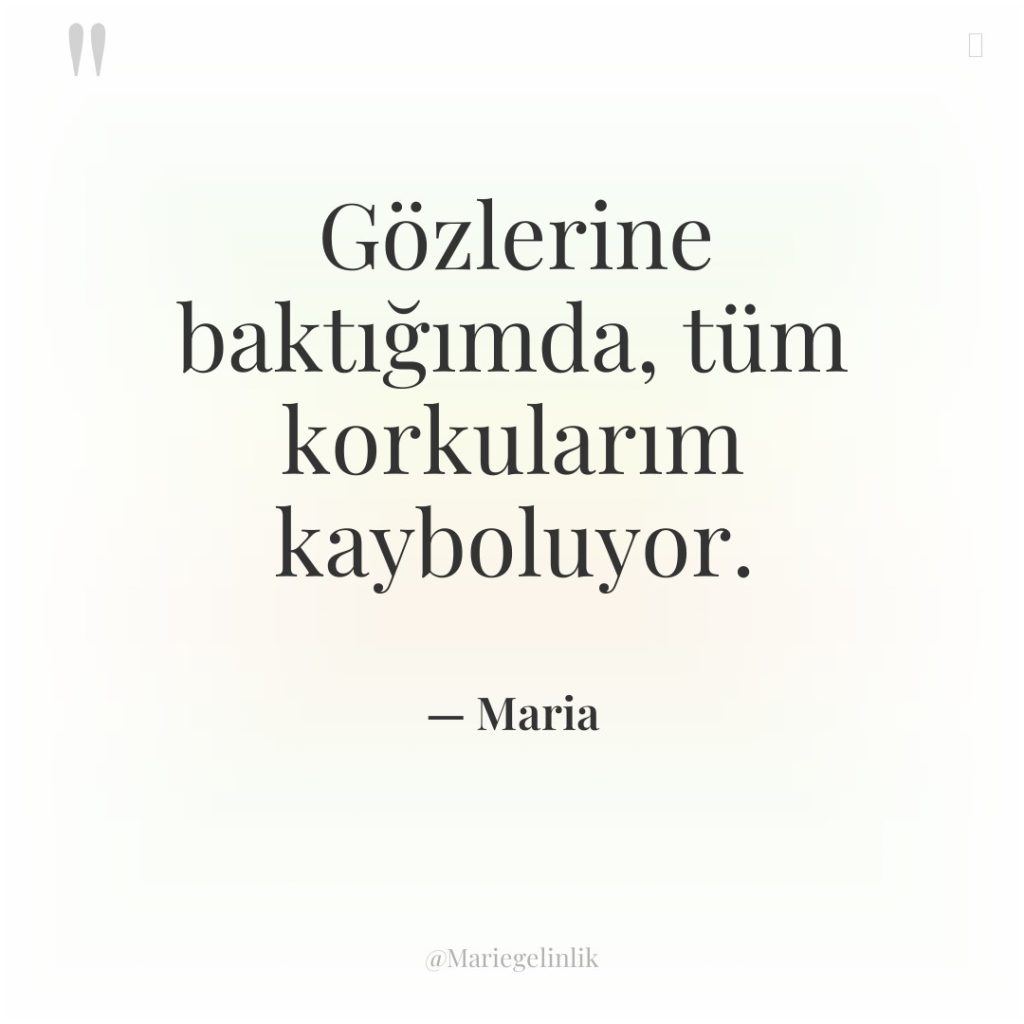 Gözlerine baktığımda, tüm korkularım kayboluyor.