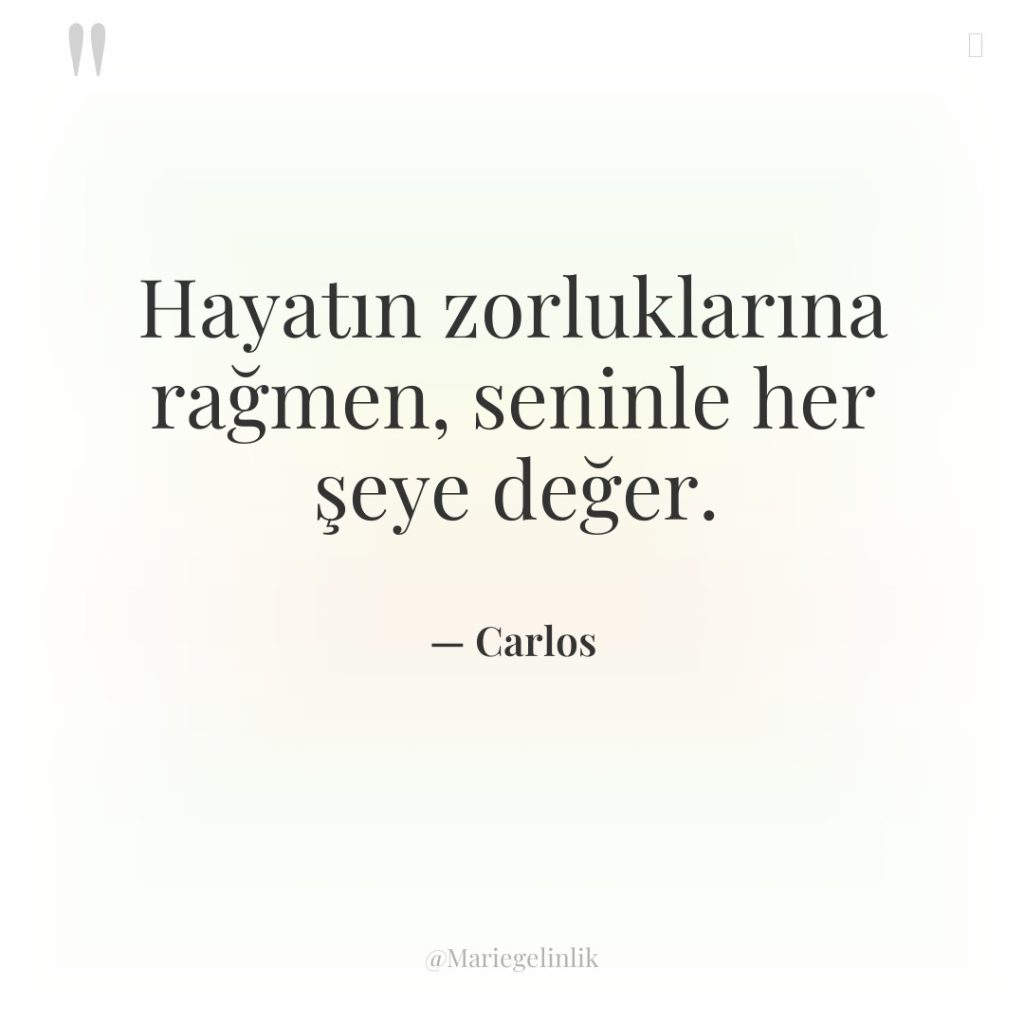 Hayatın zorluklarına rağmen, seninle her şeye değer.