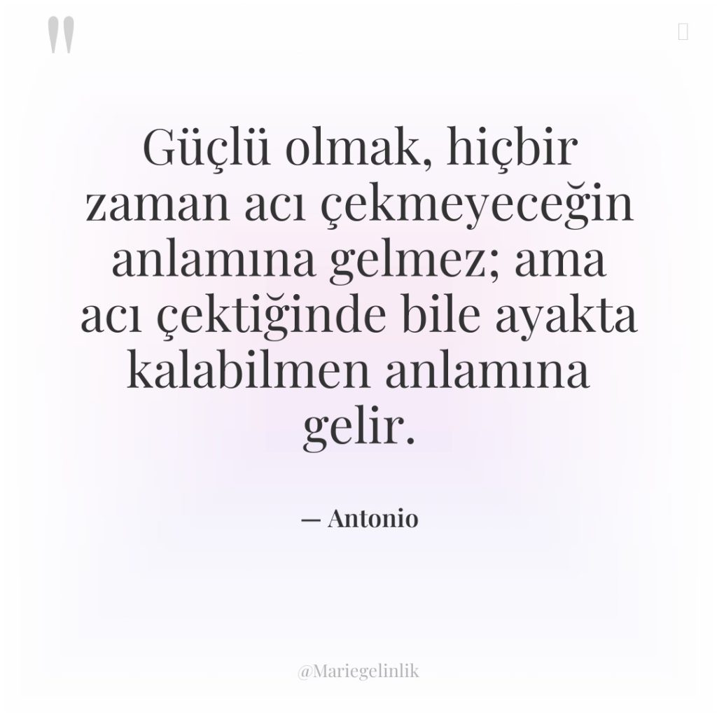 Güçlü olmak, hiçbir zaman acı çekmeyeceğin anlamına gelmez; ama acı…