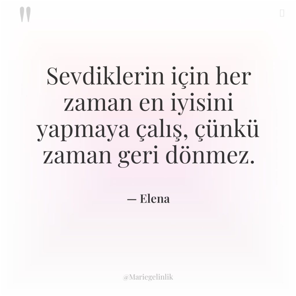 Sevdiklerin için her zaman en iyisini yapmaya çalış, çünkü zaman…