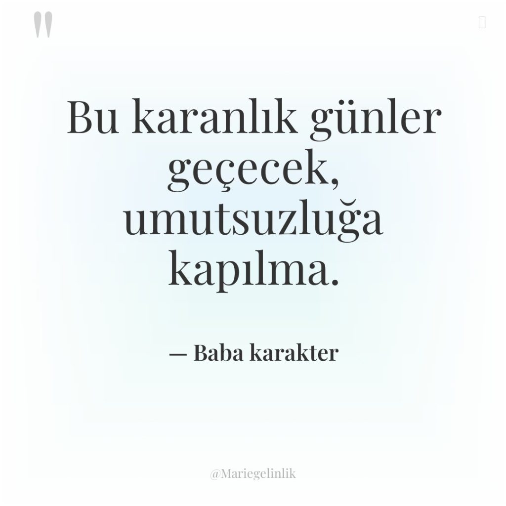 Bu karanlık günler geçecek, umutsuzluğa kapılma.