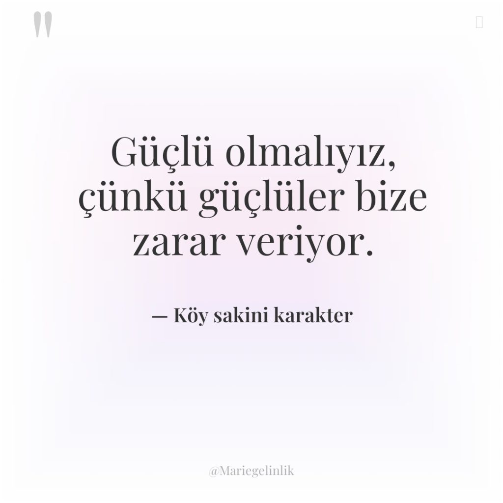 Güçlü olmalıyız, çünkü güçlüler bize zarar veriyor.