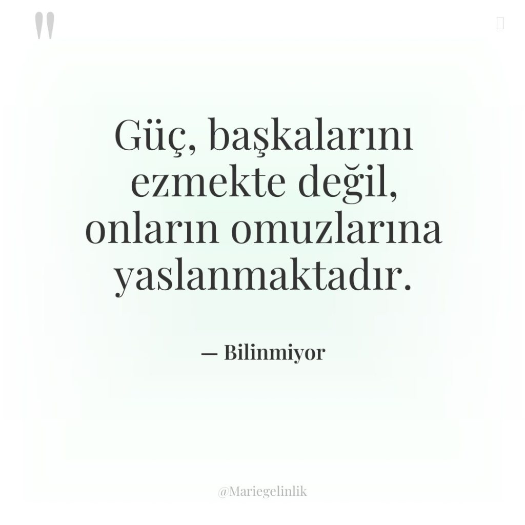 Güç, başkalarını ezmekte değil, onların omuzlarına yaslanmaktadır.