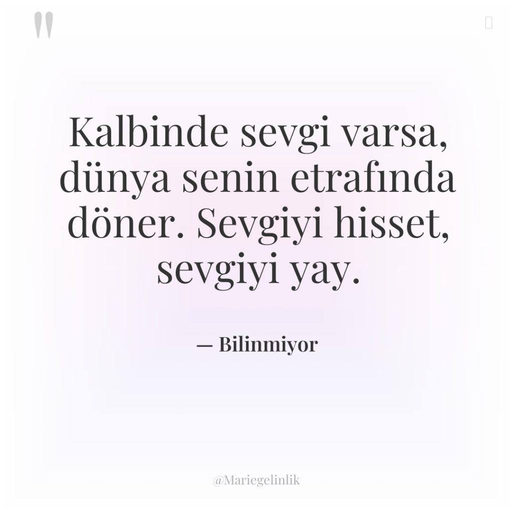 Kalbinde sevgi varsa, dünya senin etrafında döner. Sevgiyi hisset, sevgiyi…