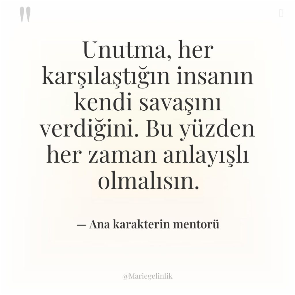 Unutma, her karşılaştığın insanın kendi savaşını verdiğini. Bu yüzden her…
