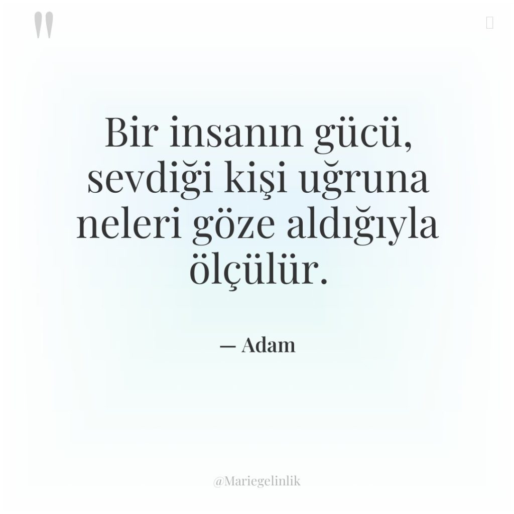 Bir insanın gücü, sevdiği kişi uğruna neleri göze aldığıyla ölçülür.