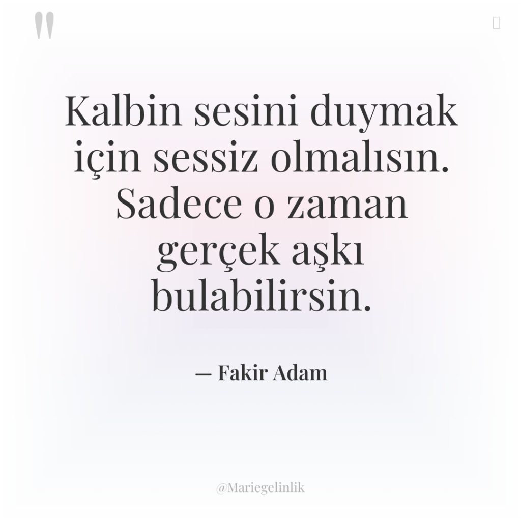 Kalbin sesini duymak için sessiz olmalısın. Sadece o zaman gerçek…