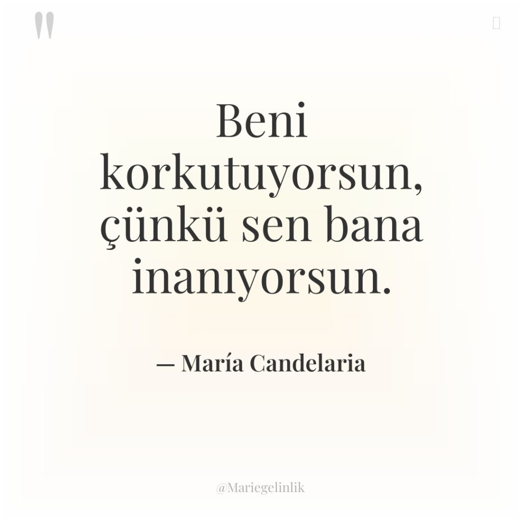 Beni korkutuyorsun, çünkü sen bana inanıyorsun.