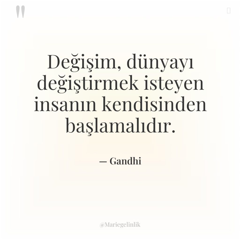 Değişim, dünyayı değiştirmek isteyen insanın kendisinden başlamalıdır.