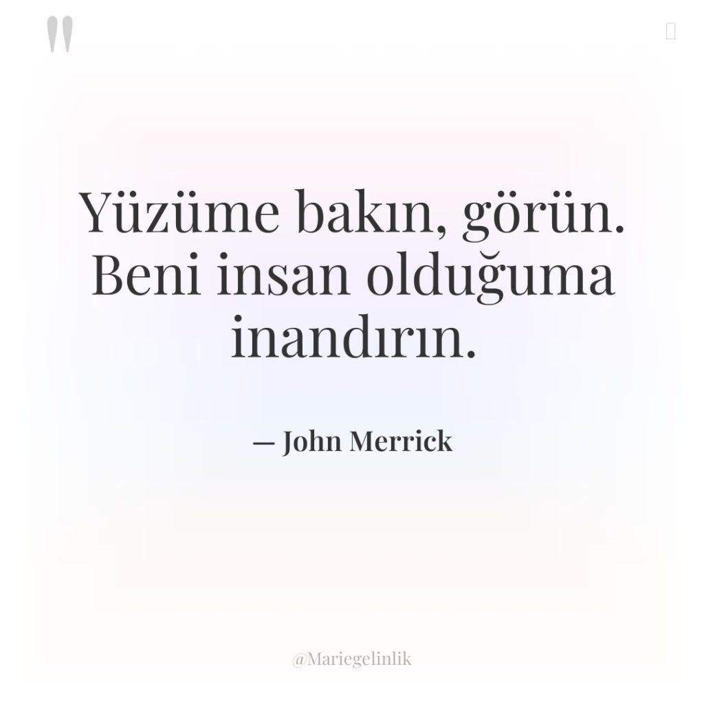 Yüzüme bakın, görün. Beni insan olduğuma inandırın.