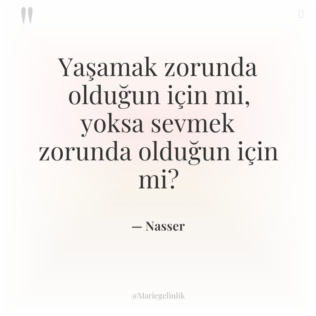 Yaşamak zorunda olduğun için mi, yoksa sevmek zorunda olduğun için…