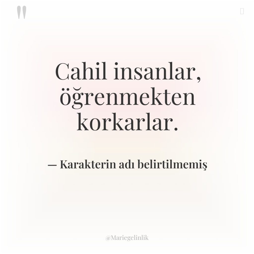 Cahil insanlar, öğrenmekten korkarlar.