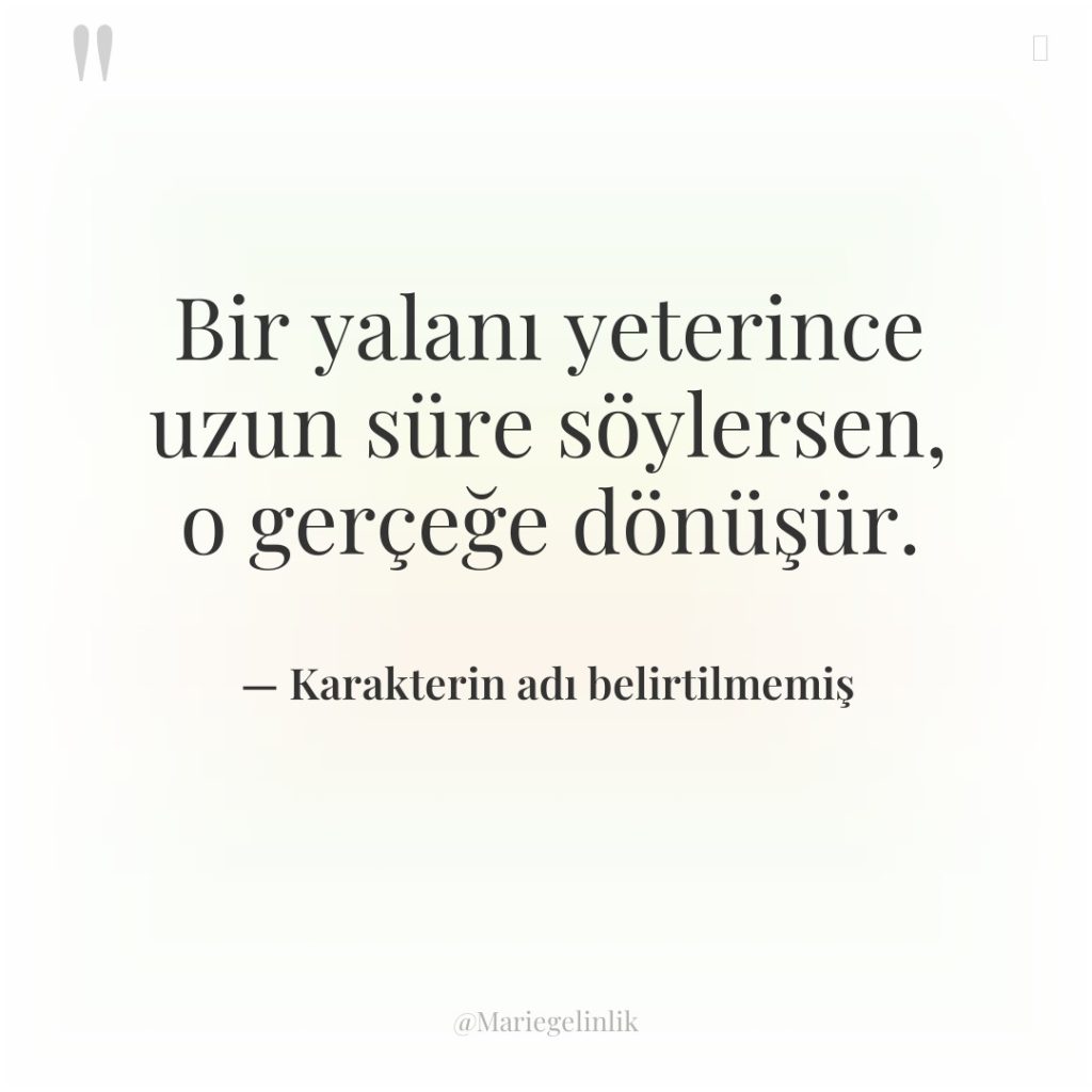 Bir yalanı yeterince uzun süre söylersen, o gerçeğe dönüşür.