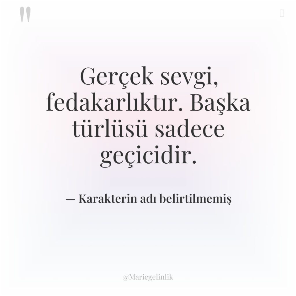 Gerçek sevgi, fedakarlıktır. Başka türlüsü sadece geçicidir.