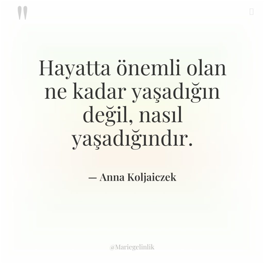 Hayatta önemli olan ne kadar yaşadığın değil, nasıl yaşadığındır.