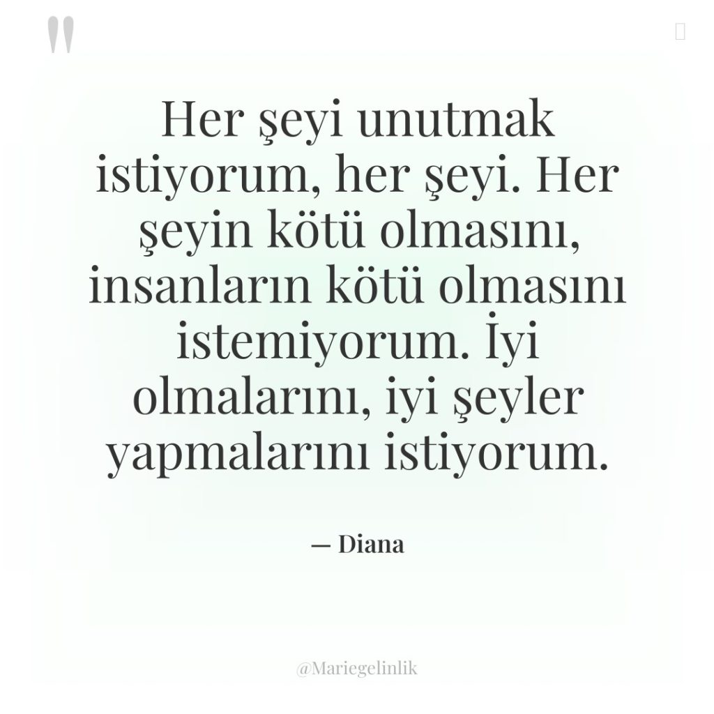 Her şeyi unutmak istiyorum, her şeyi. Her şeyin kötü olmasını,…