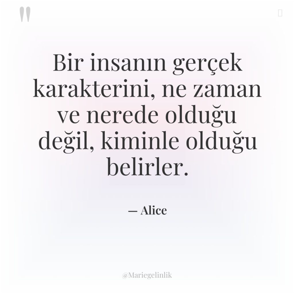 Bir insanın gerçek karakterini, ne zaman ve nerede olduğu değil,…