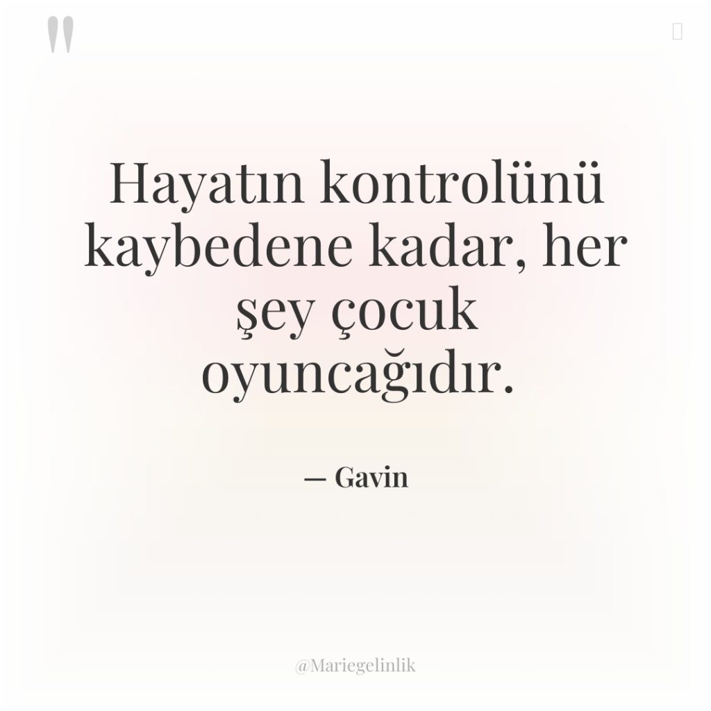 Hayatın kontrolünü kaybedene kadar, her şey çocuk oyuncağıdır.