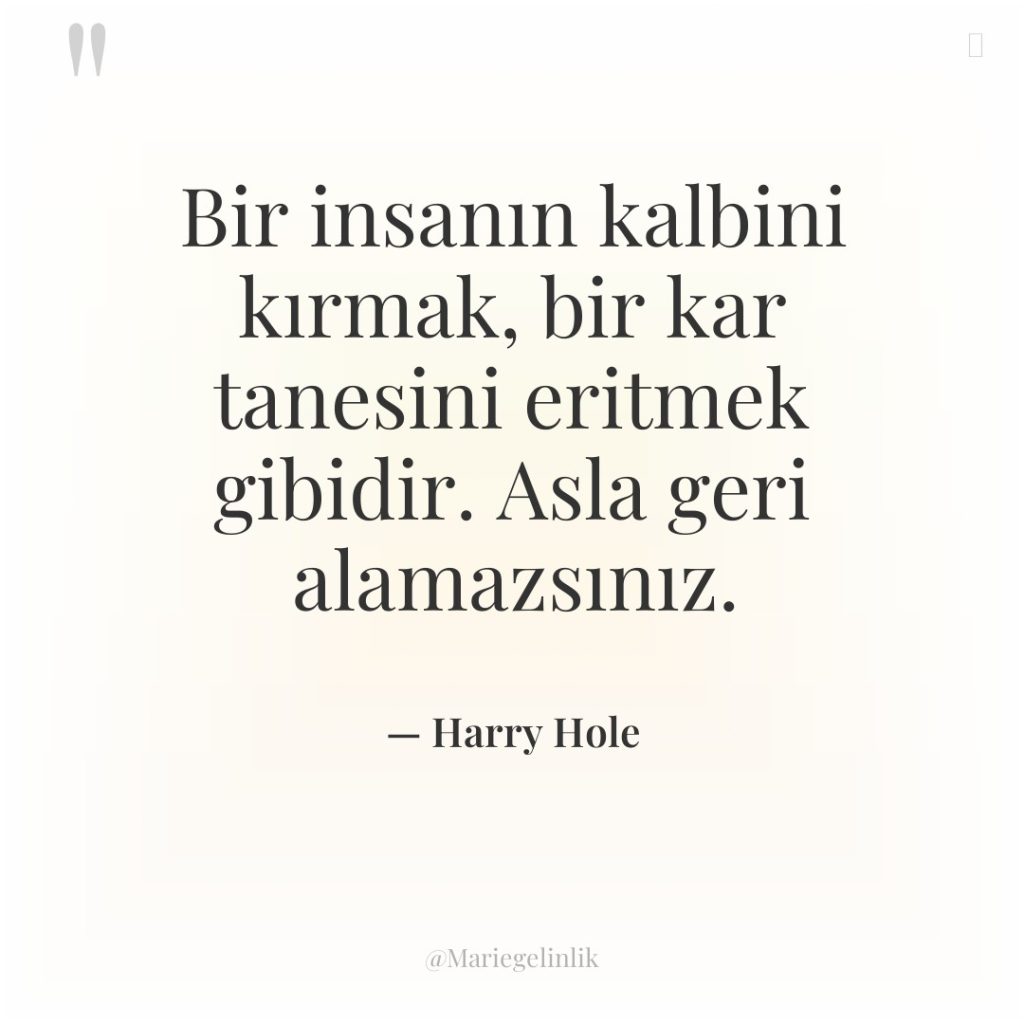 Bir insanın kalbini kırmak, bir kar tanesini eritmek gibidir. Asla…